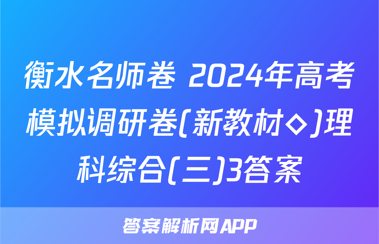 衡水名师卷 2024年高考模拟调研卷(新教材◇)理科综合(三)3答案