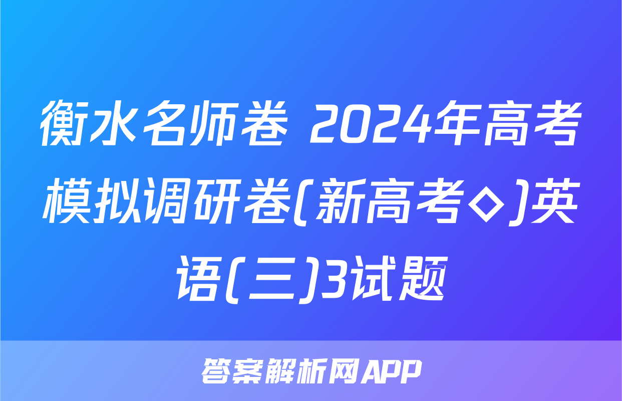 衡水名师卷 2024年高考模拟调研卷(新高考◇)英语(三)3试题