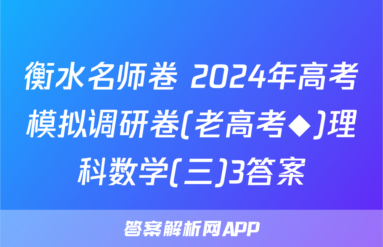 衡水名师卷 2024年高考模拟调研卷(老高考◆)理科数学(三)3答案