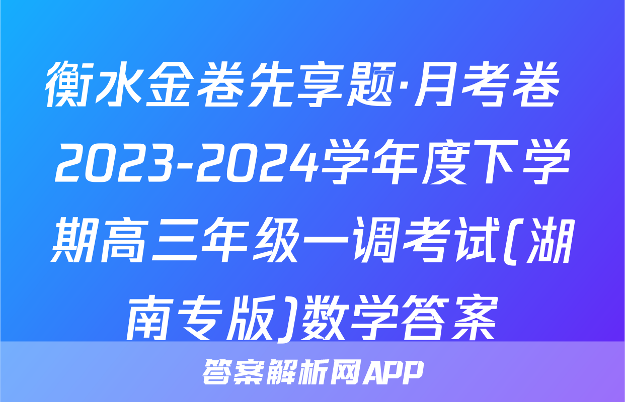 衡水金卷先享题·月考卷 2023-2024学年度下学期高三年级一调考试(湖南专版)数学答案