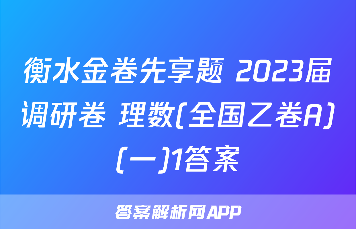 衡水金卷先享题 2023届调研卷 理数(全国乙卷A)(一)1答案