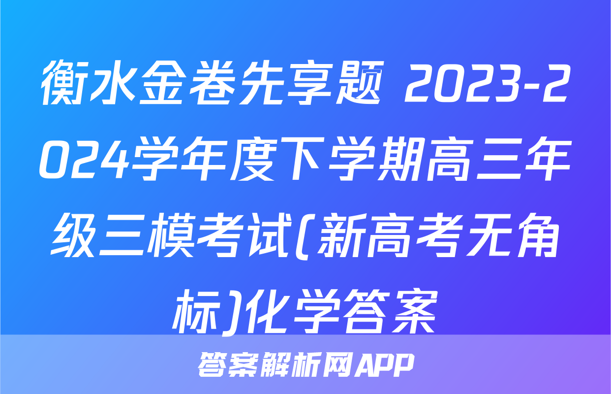 衡水金卷先享题 2023-2024学年度下学期高三年级三模考试(新高考无角标)化学答案