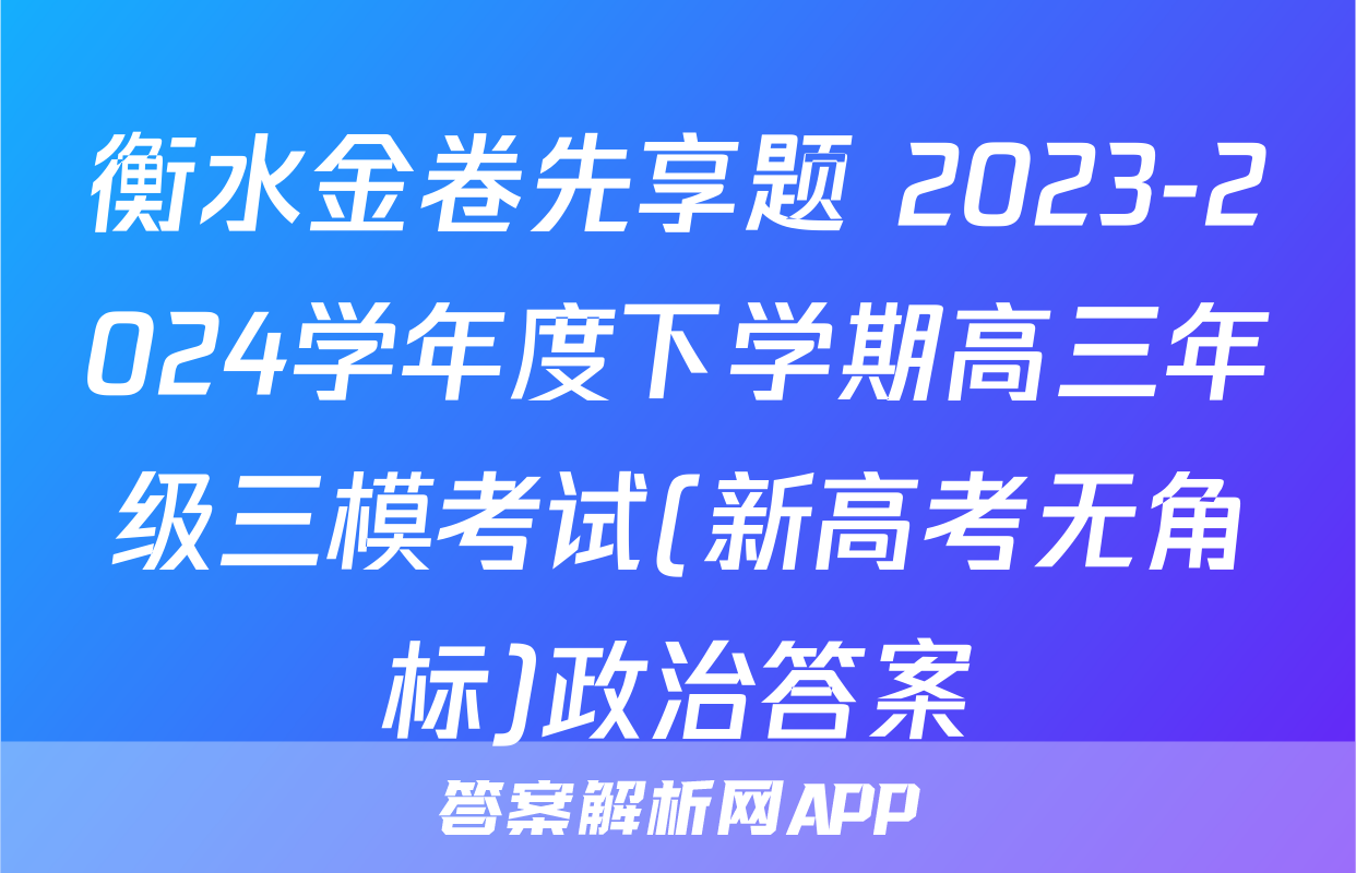 衡水金卷先享题 2023-2024学年度下学期高三年级三模考试(新高考无角标)政治答案