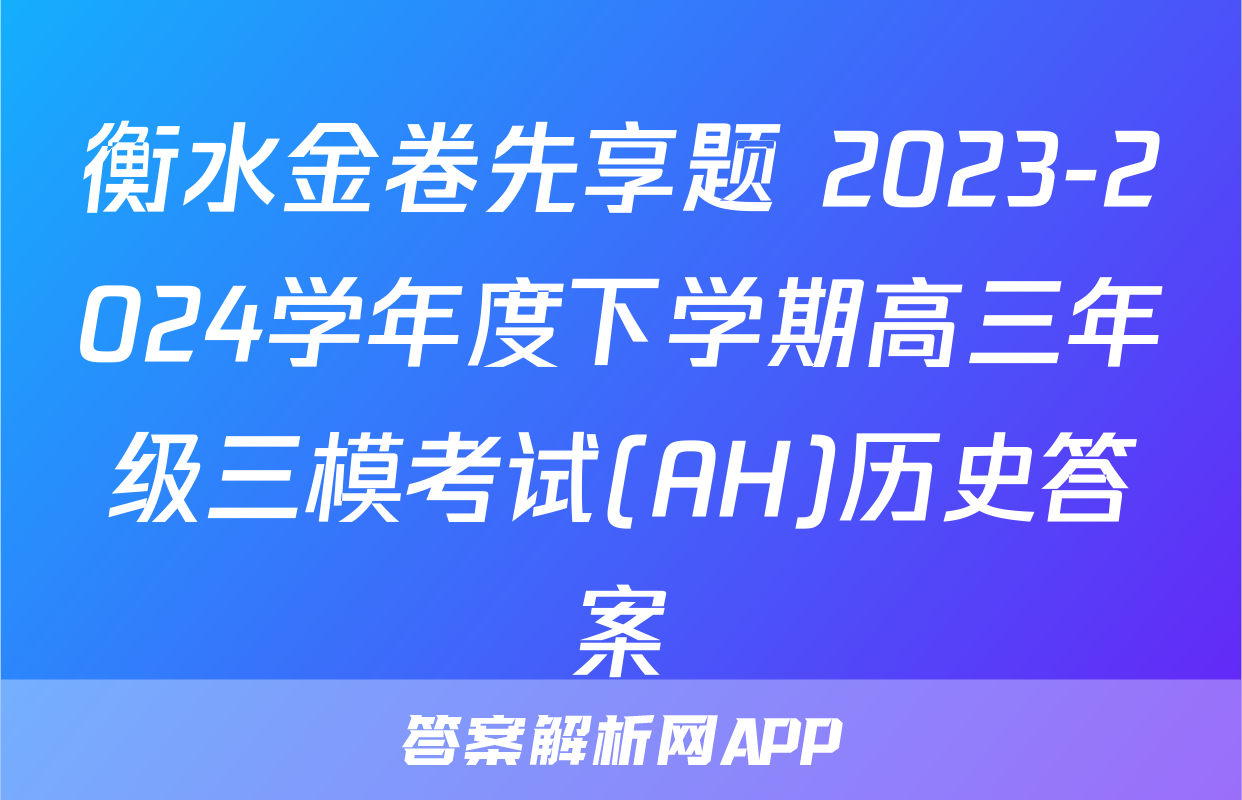 衡水金卷先享题 2023-2024学年度下学期高三年级三模考试(AH)历史答案