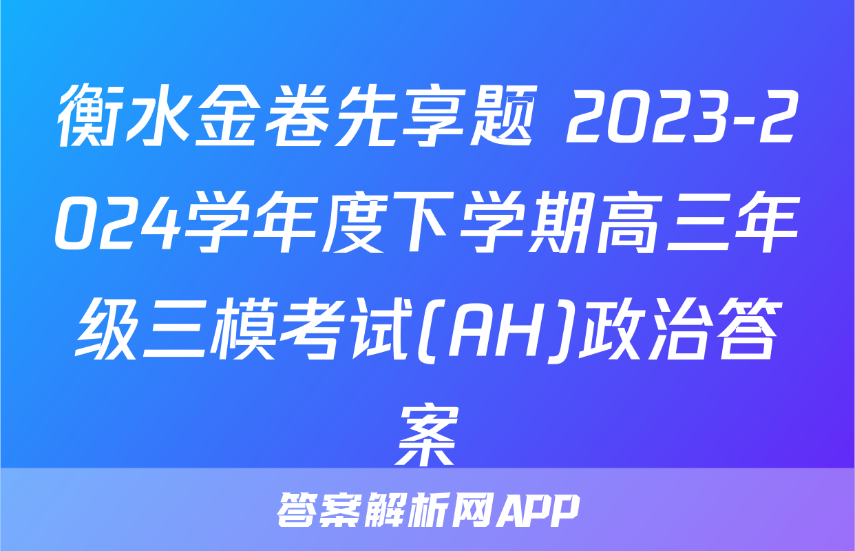 衡水金卷先享题 2023-2024学年度下学期高三年级三模考试(AH)政治答案