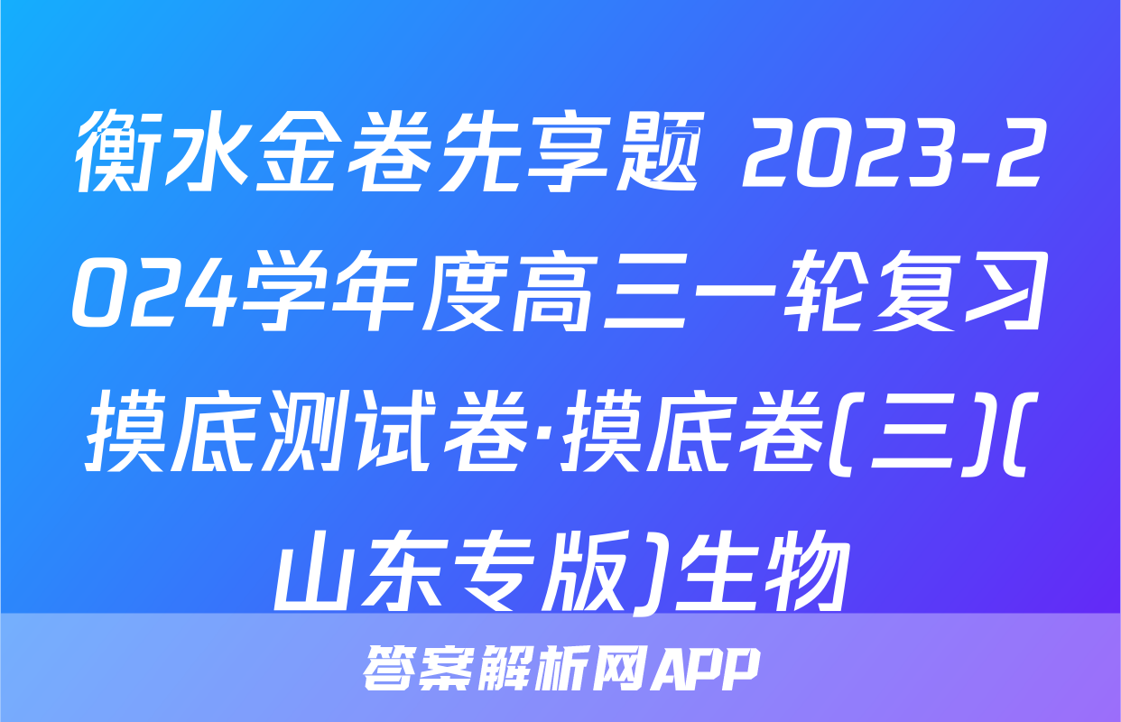 衡水金卷先享题 2023-2024学年度高三一轮复习摸底测试卷·摸底卷(三)(山东专版)生物