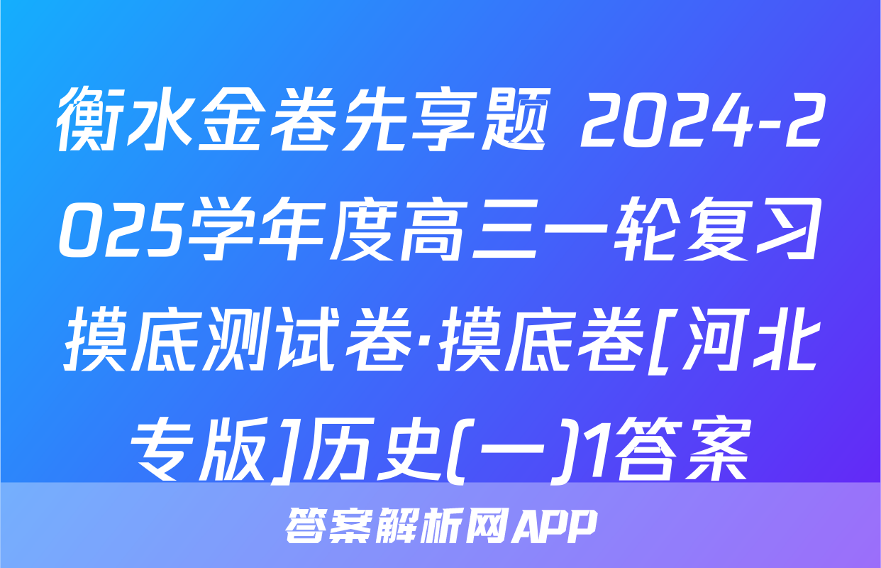 衡水金卷先享题 2024-2025学年度高三一轮复习摸底测试卷·摸底卷[河北专版]历史(一)1答案