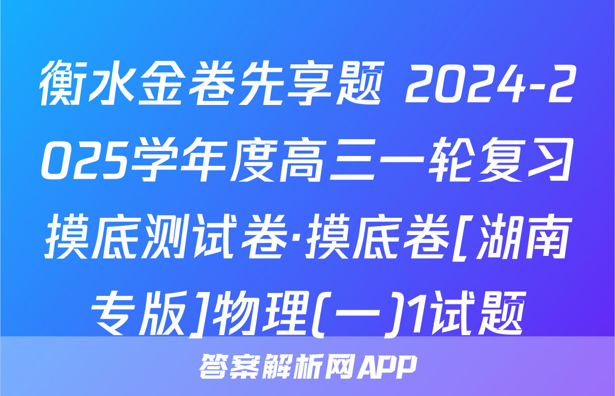 衡水金卷先享题 2024-2025学年度高三一轮复习摸底测试卷·摸底卷[湖南专版]物理(一)1试题