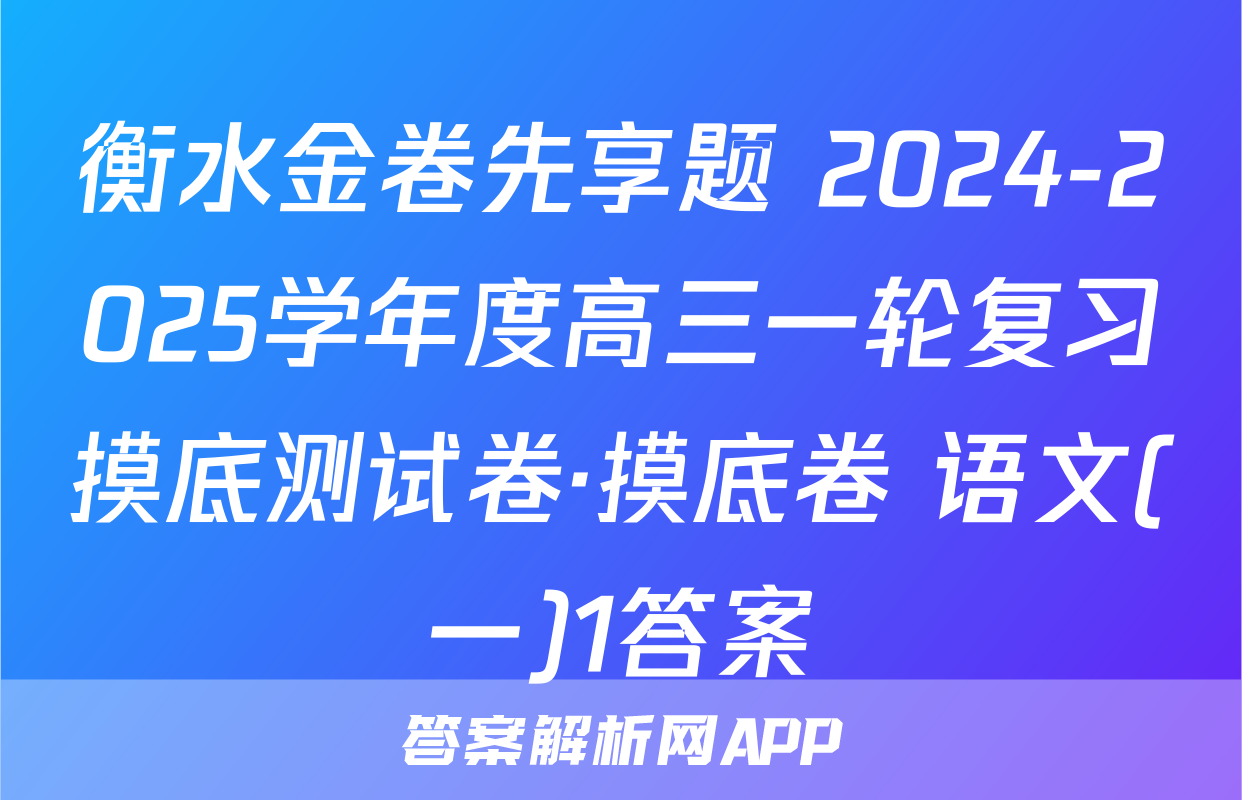 衡水金卷先享题 2024-2025学年度高三一轮复习摸底测试卷·摸底卷 语文(一)1答案