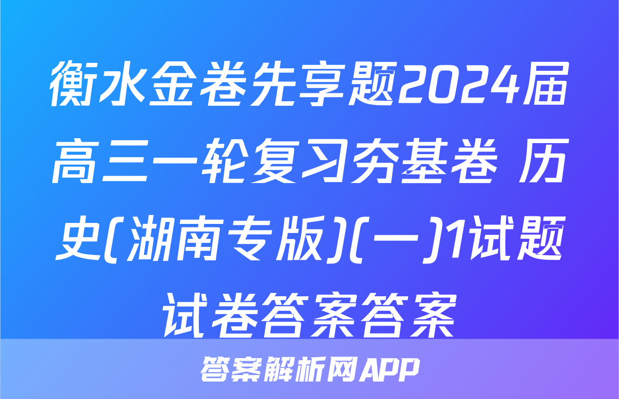 衡水金卷先享题2024届高三一轮复习夯基卷 历史(湖南专版)(一)1试题试卷答案答案