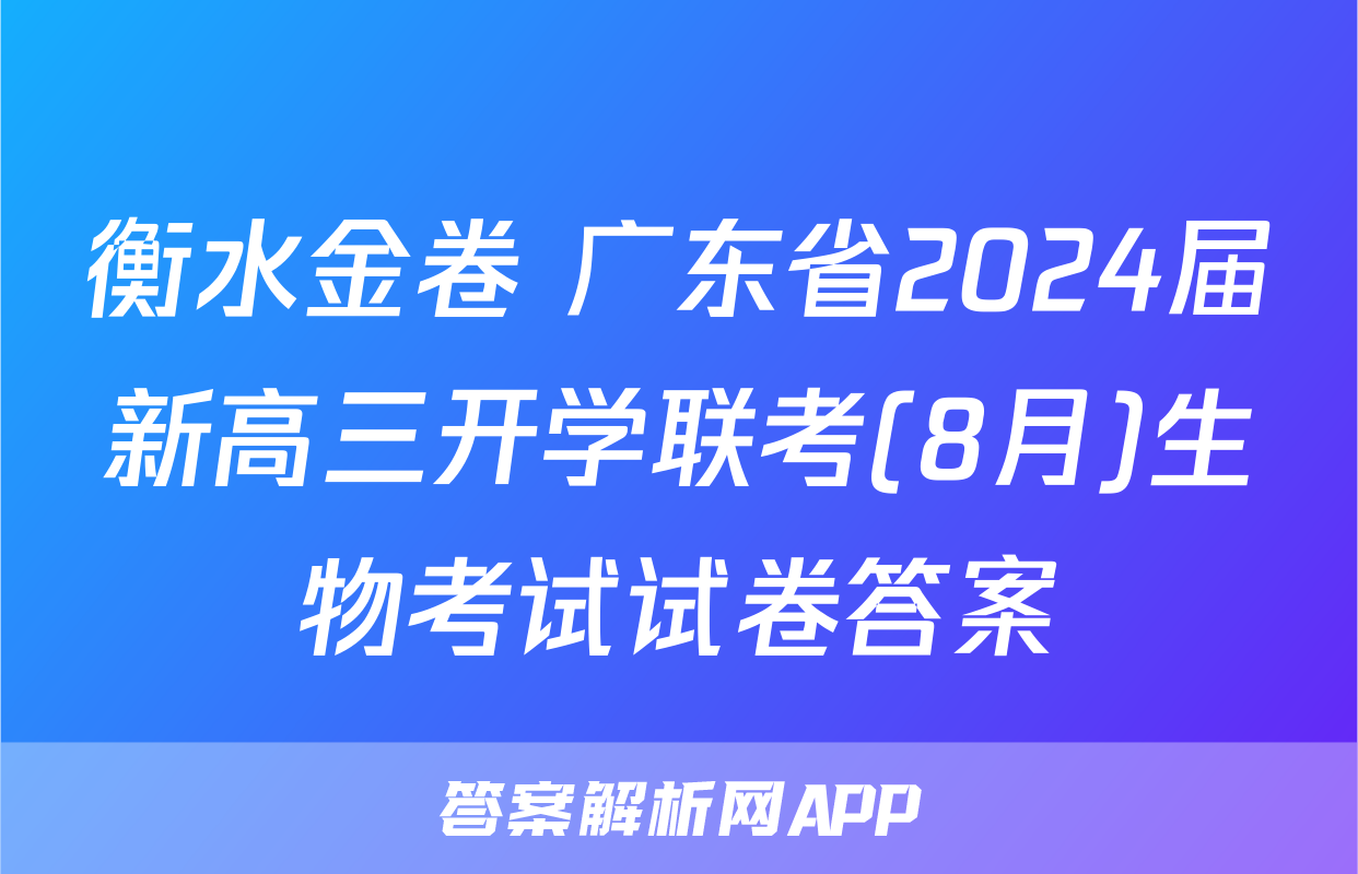 衡水金卷 广东省2024届新高三开学联考(8月)生物考试试卷答案