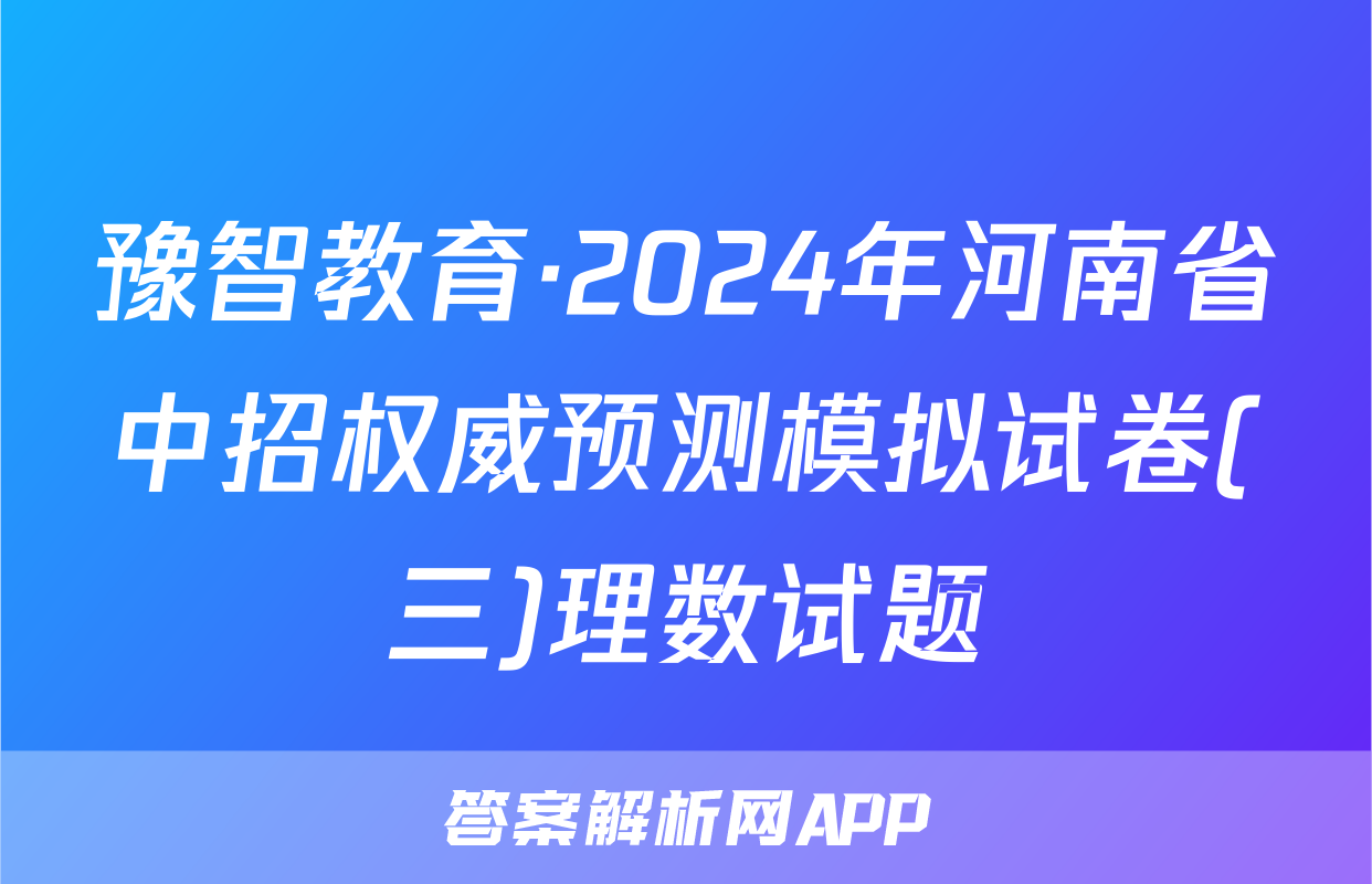 豫智教育·2024年河南省中招权威预测模拟试卷(三)理数试题