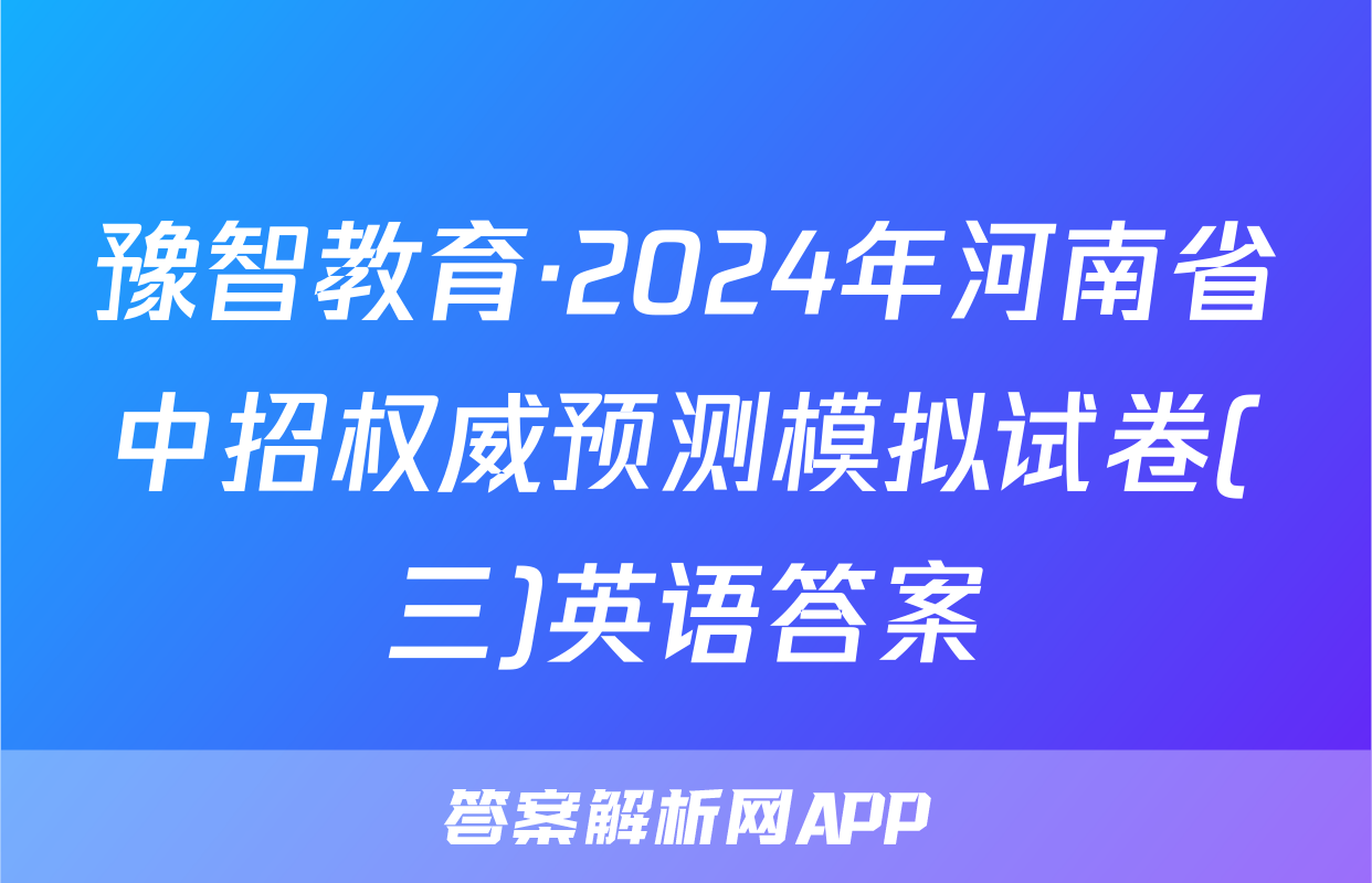 豫智教育·2024年河南省中招权威预测模拟试卷(三)英语答案