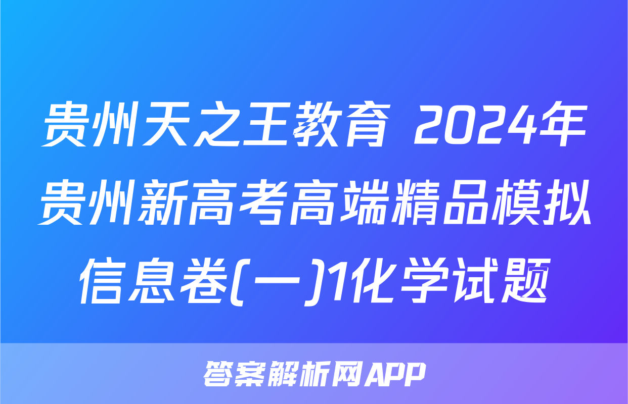 贵州天之王教育 2024年贵州新高考高端精品模拟信息卷(一)1化学试题