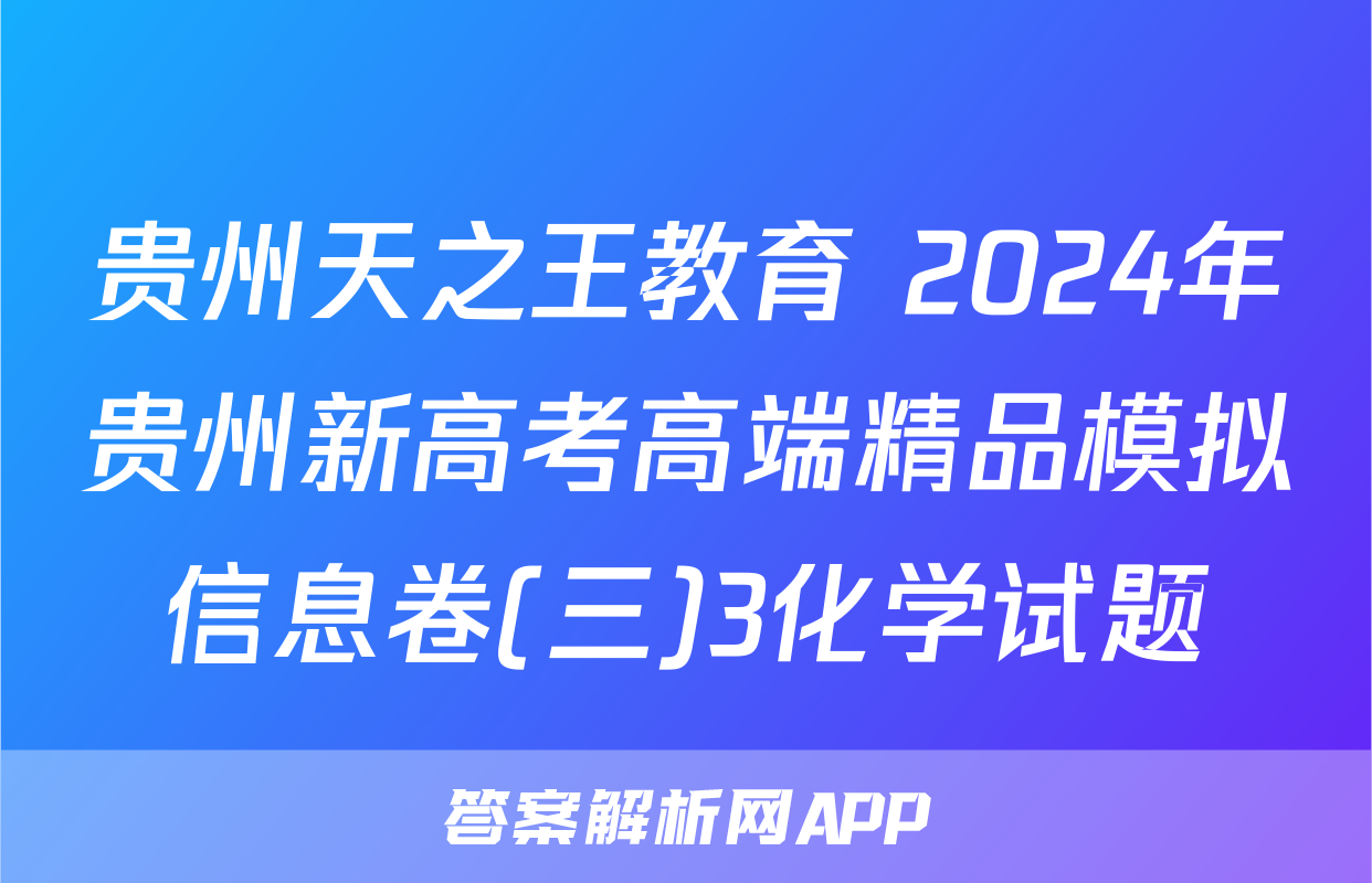 贵州天之王教育 2024年贵州新高考高端精品模拟信息卷(三)3化学试题