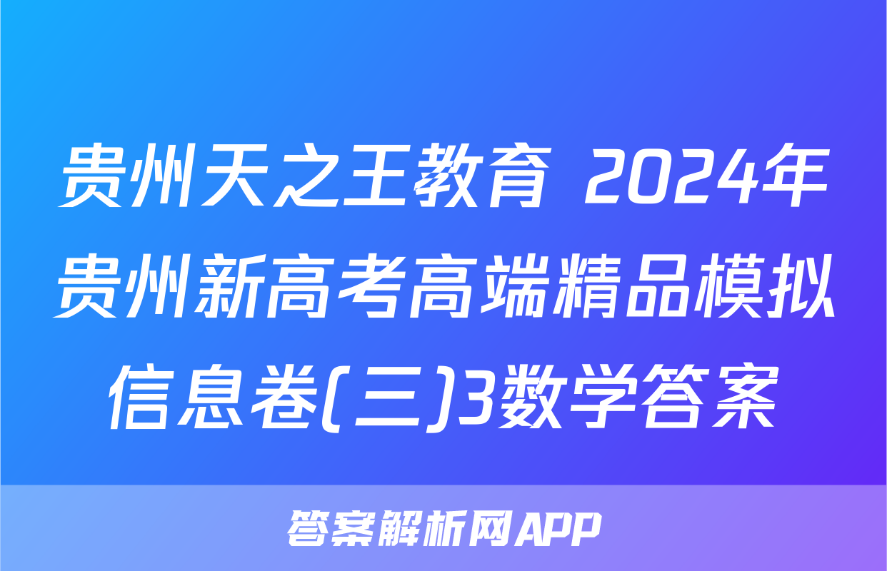 贵州天之王教育 2024年贵州新高考高端精品模拟信息卷(三)3数学答案