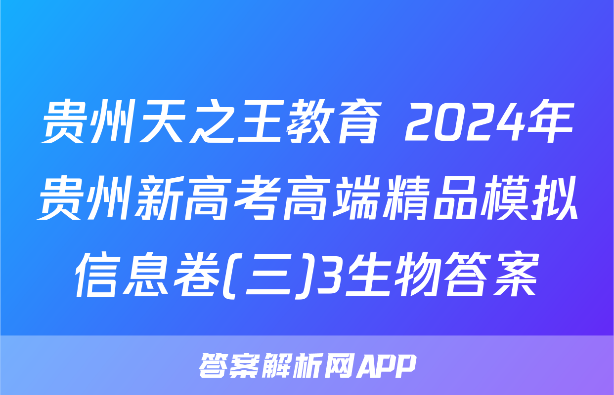 贵州天之王教育 2024年贵州新高考高端精品模拟信息卷(三)3生物答案