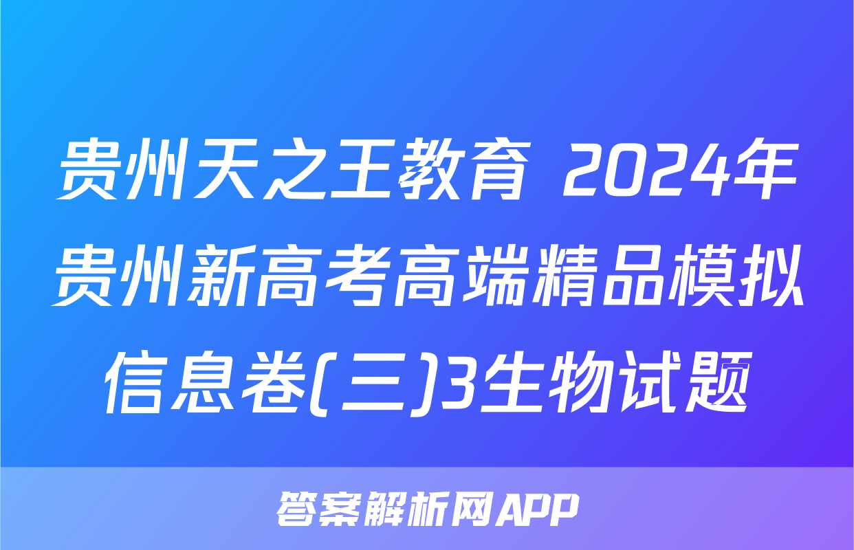 贵州天之王教育 2024年贵州新高考高端精品模拟信息卷(三)3生物试题