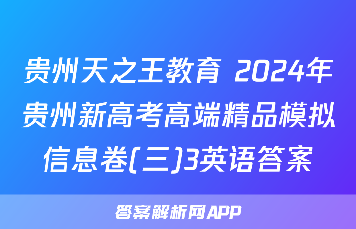 贵州天之王教育 2024年贵州新高考高端精品模拟信息卷(三)3英语答案