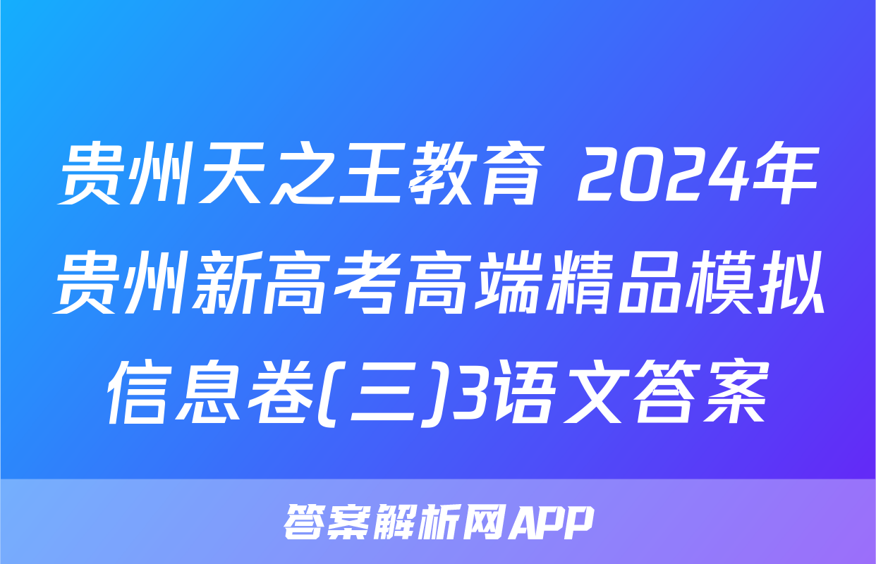 贵州天之王教育 2024年贵州新高考高端精品模拟信息卷(三)3语文答案