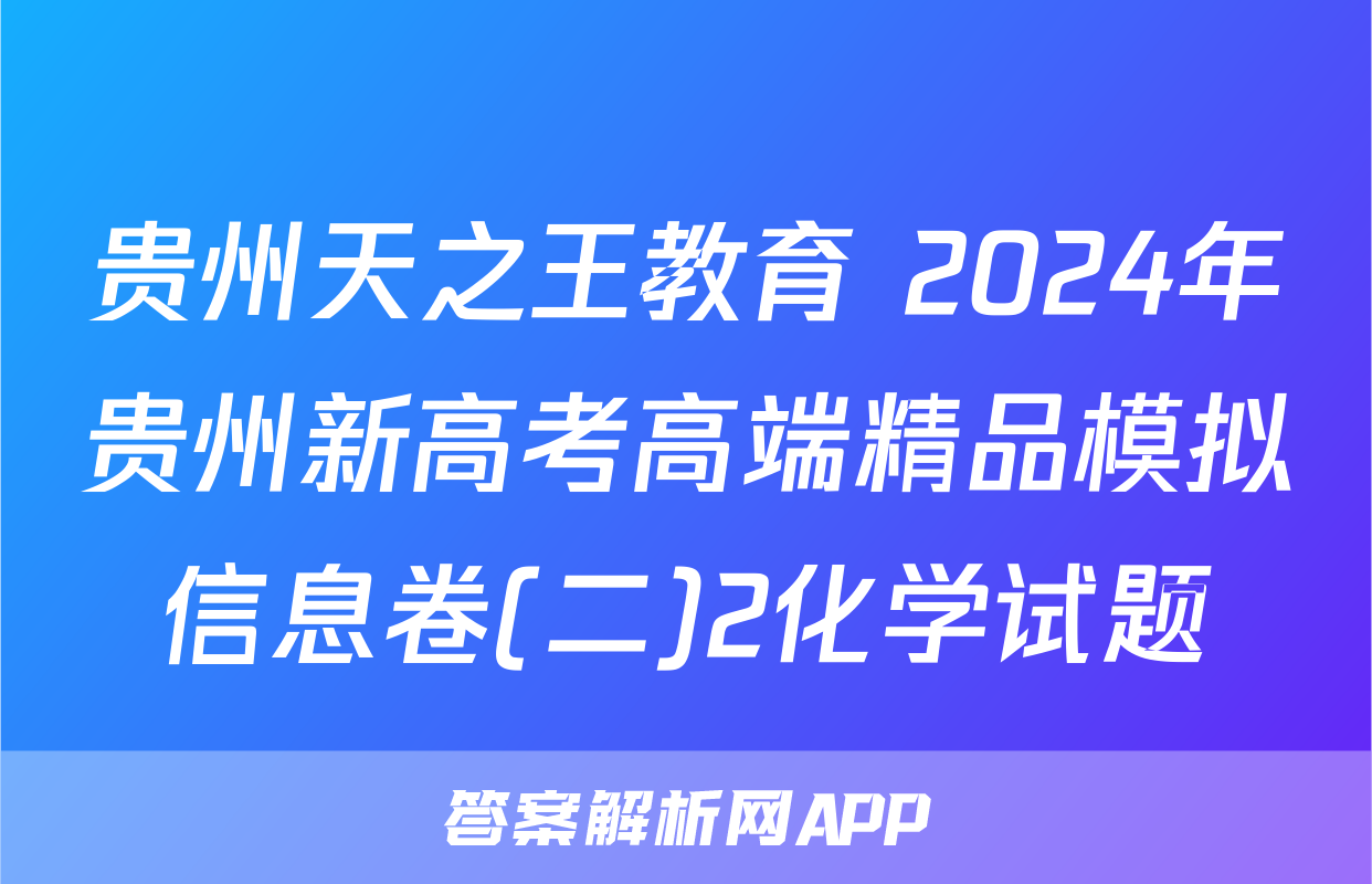 贵州天之王教育 2024年贵州新高考高端精品模拟信息卷(二)2化学试题