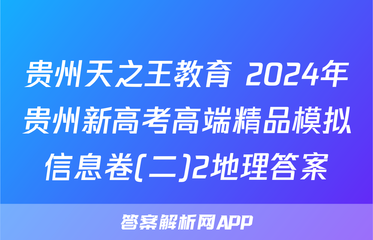 贵州天之王教育 2024年贵州新高考高端精品模拟信息卷(二)2地理答案