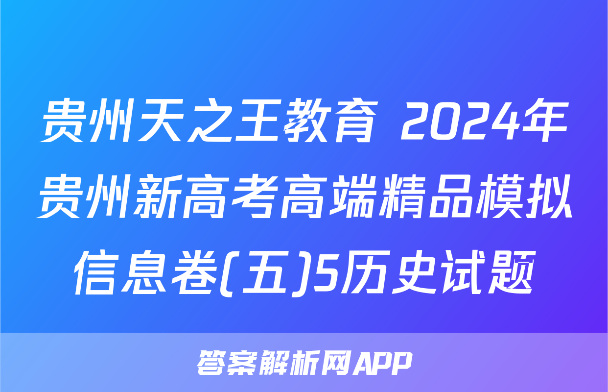 贵州天之王教育 2024年贵州新高考高端精品模拟信息卷(五)5历史试题