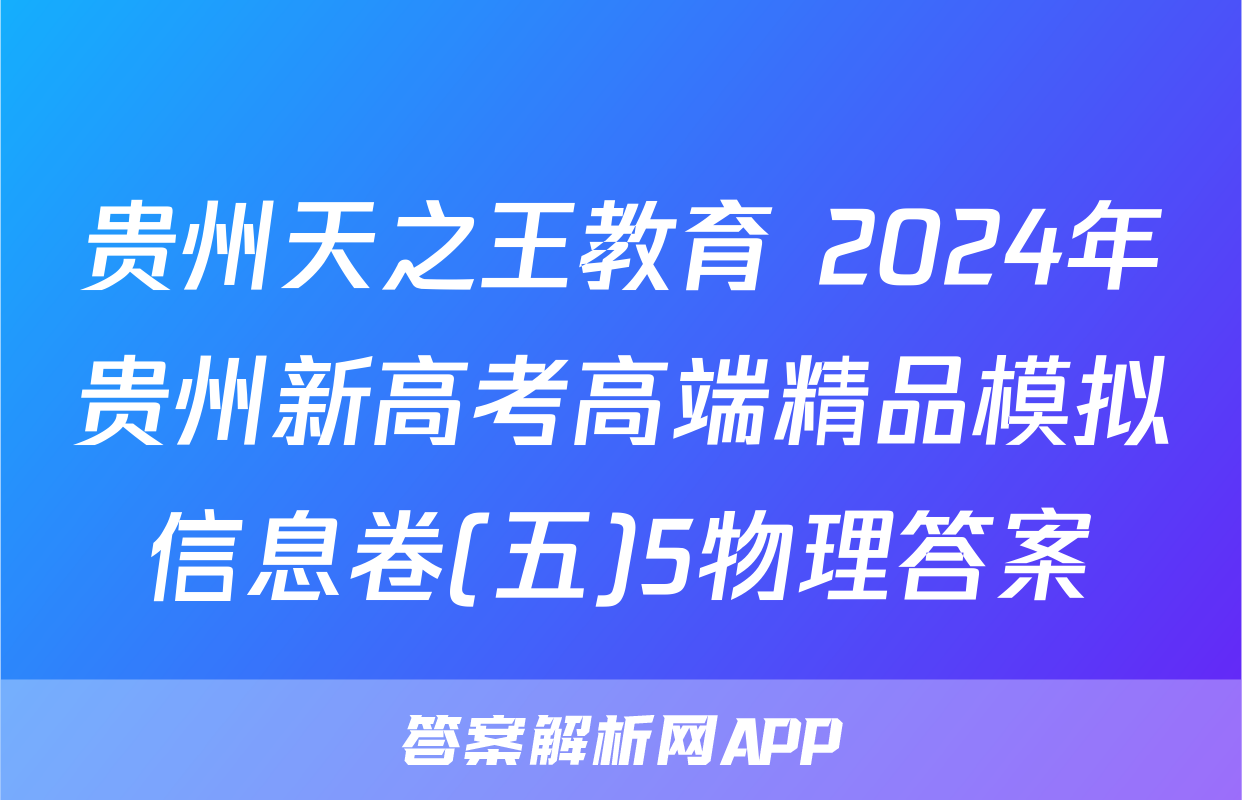 贵州天之王教育 2024年贵州新高考高端精品模拟信息卷(五)5物理答案