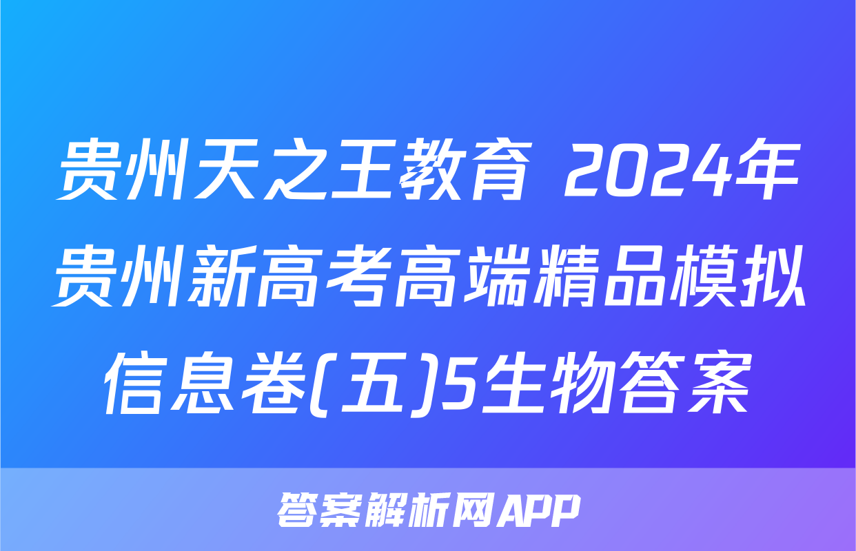 贵州天之王教育 2024年贵州新高考高端精品模拟信息卷(五)5生物答案