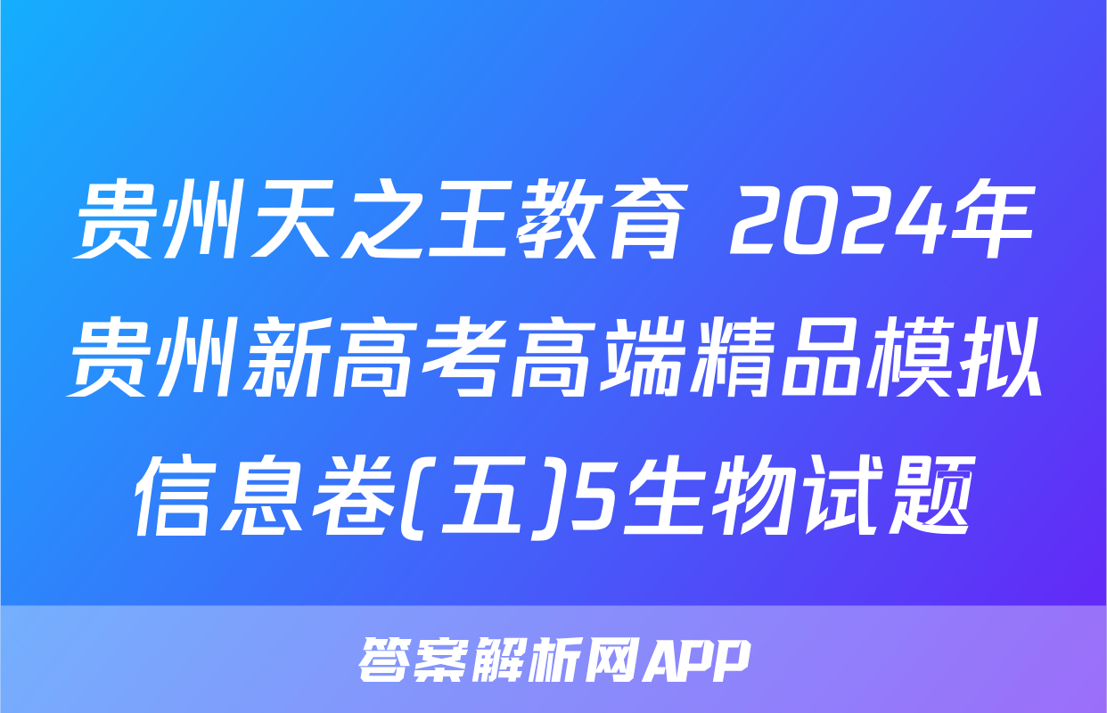 贵州天之王教育 2024年贵州新高考高端精品模拟信息卷(五)5生物试题