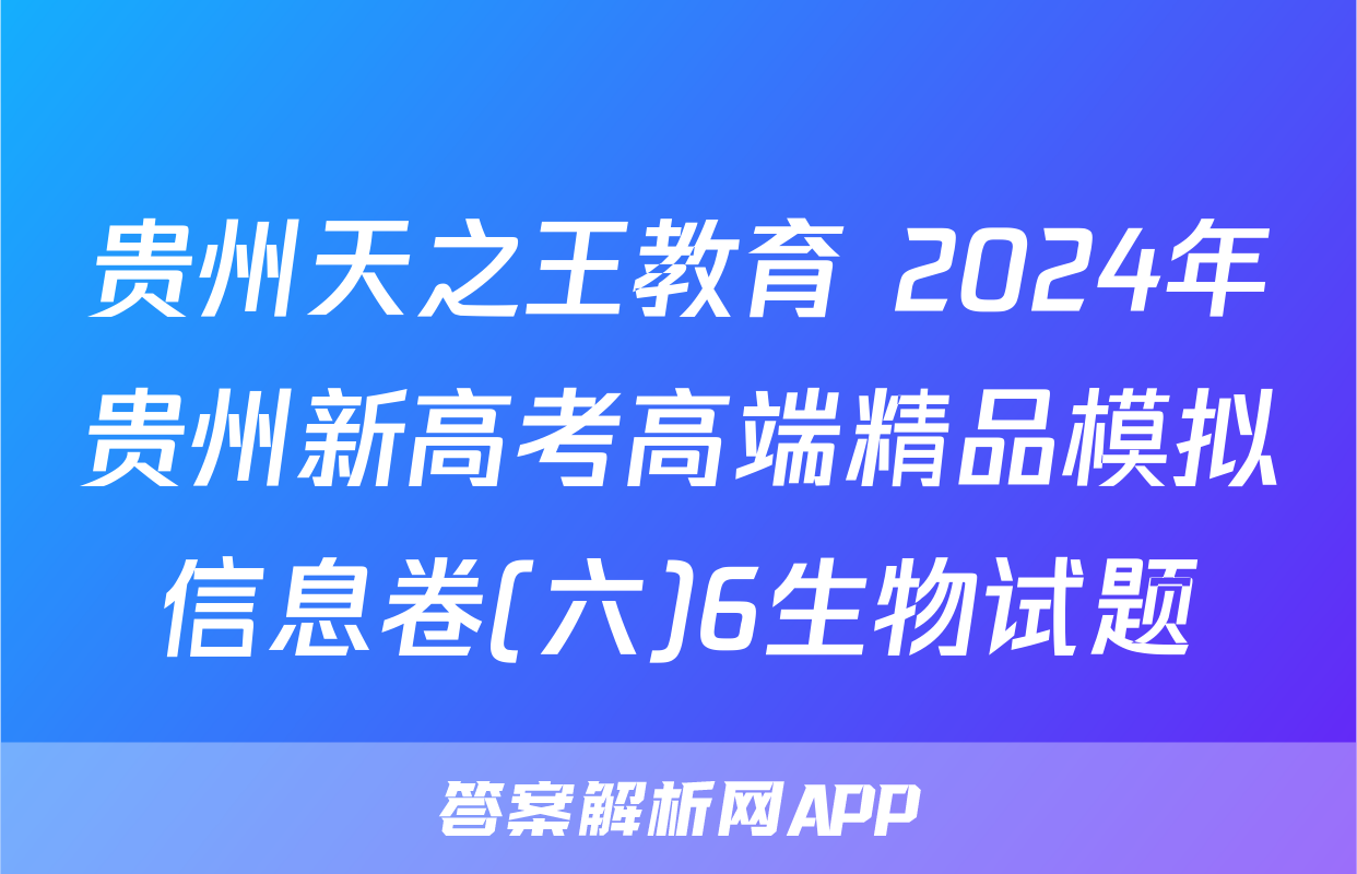 贵州天之王教育 2024年贵州新高考高端精品模拟信息卷(六)6生物试题