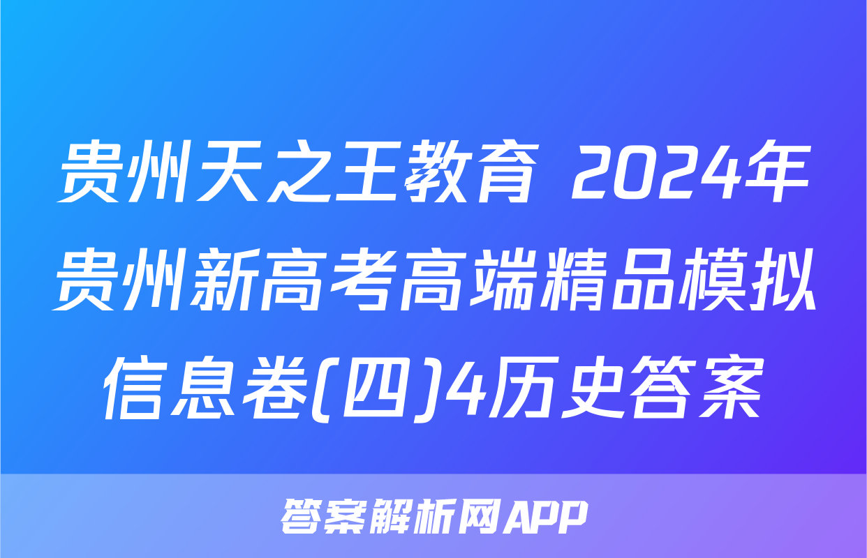 贵州天之王教育 2024年贵州新高考高端精品模拟信息卷(四)4历史答案