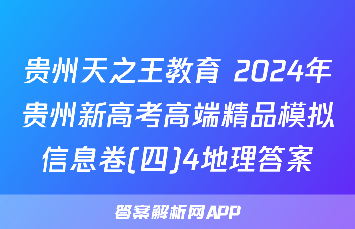 贵州天之王教育 2024年贵州新高考高端精品模拟信息卷(四)4地理答案