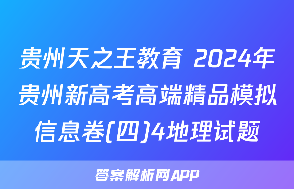 贵州天之王教育 2024年贵州新高考高端精品模拟信息卷(四)4地理试题