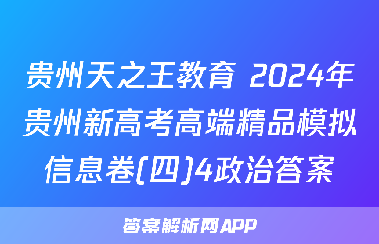 贵州天之王教育 2024年贵州新高考高端精品模拟信息卷(四)4政治答案