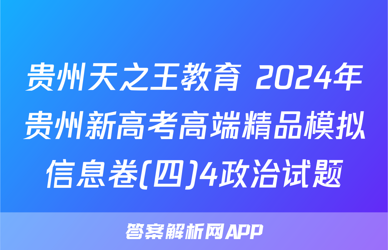 贵州天之王教育 2024年贵州新高考高端精品模拟信息卷(四)4政治试题