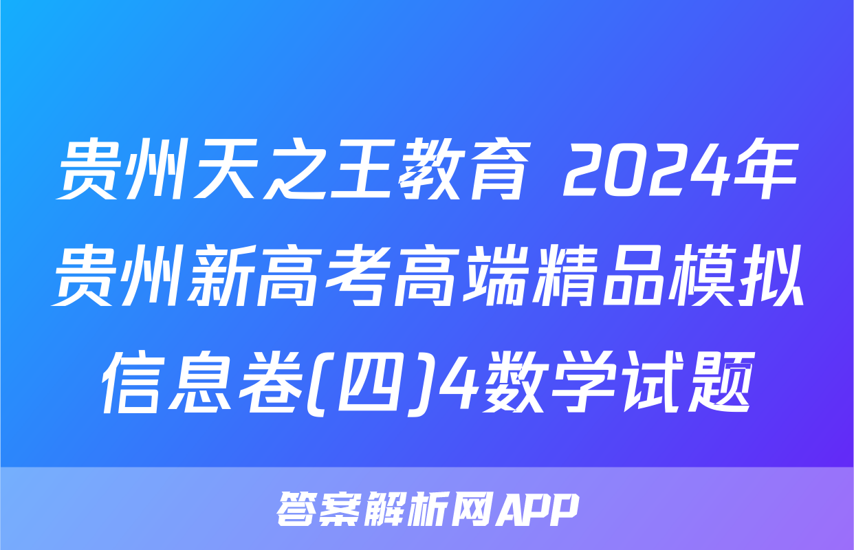 贵州天之王教育 2024年贵州新高考高端精品模拟信息卷(四)4数学试题