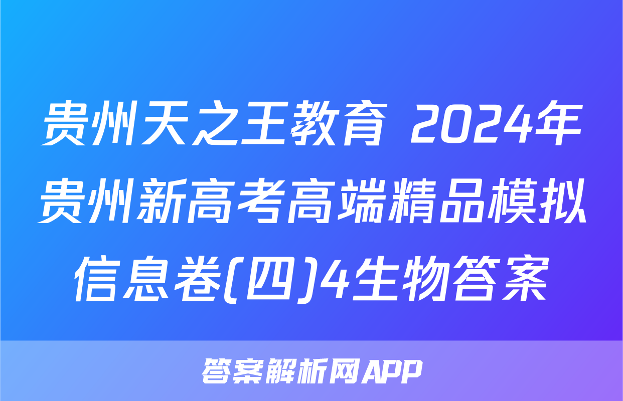 贵州天之王教育 2024年贵州新高考高端精品模拟信息卷(四)4生物答案