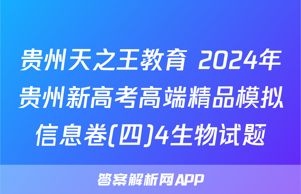 贵州天之王教育 2024年贵州新高考高端精品模拟信息卷(四)4生物试题