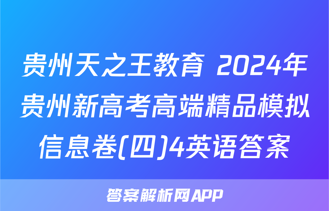 贵州天之王教育 2024年贵州新高考高端精品模拟信息卷(四)4英语答案