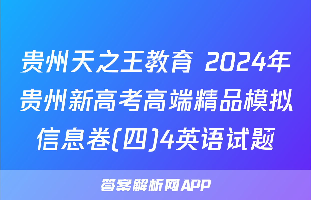 贵州天之王教育 2024年贵州新高考高端精品模拟信息卷(四)4英语试题