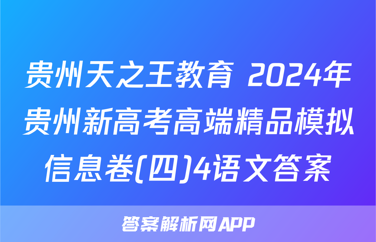 贵州天之王教育 2024年贵州新高考高端精品模拟信息卷(四)4语文答案