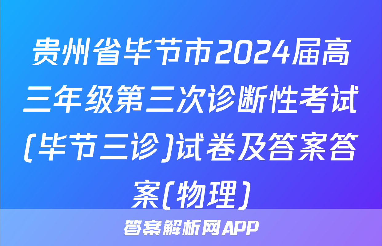 贵州省毕节市2024届高三年级第三次诊断性考试(毕节三诊)试卷及答案答案(物理)