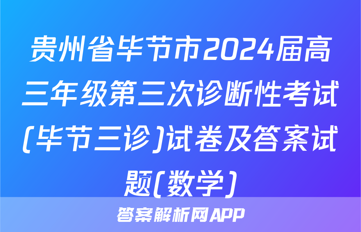 贵州省毕节市2024届高三年级第三次诊断性考试(毕节三诊)试卷及答案试题(数学)