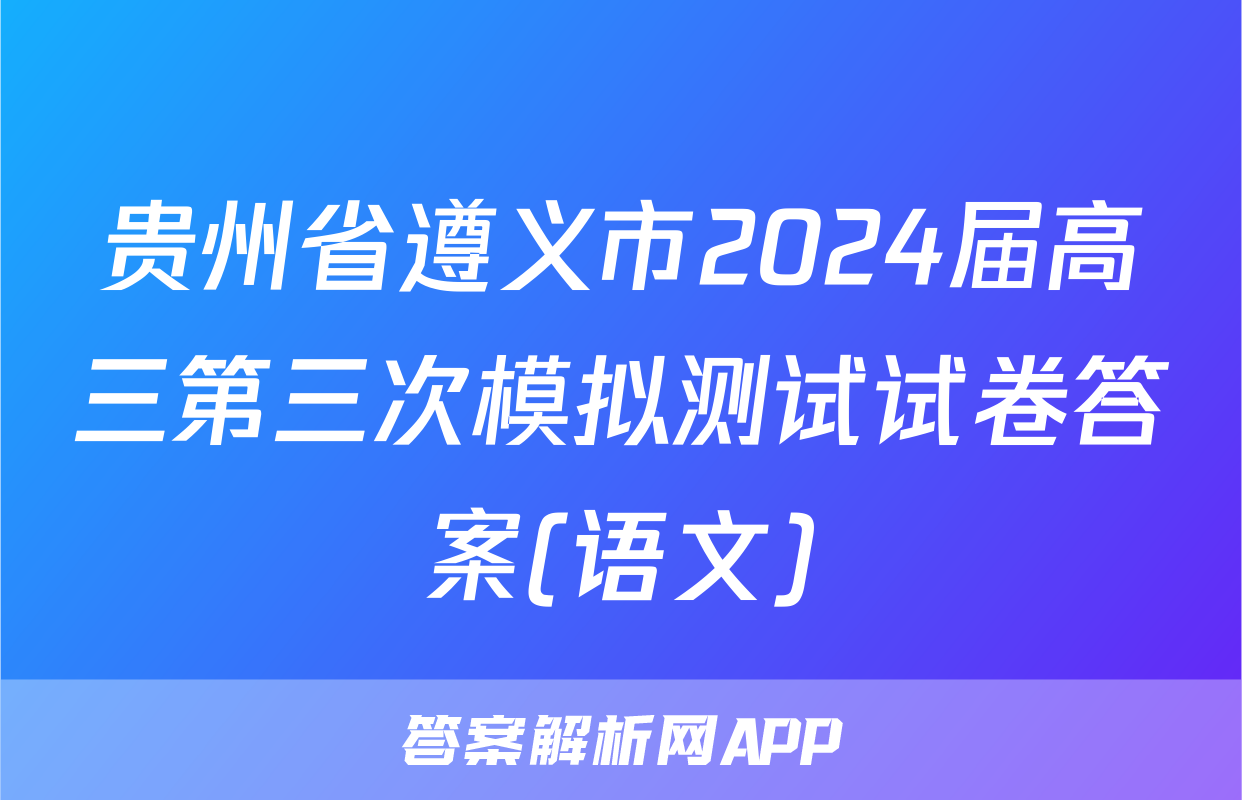 贵州省遵义市2024届高三第三次模拟测试试卷答案(语文)