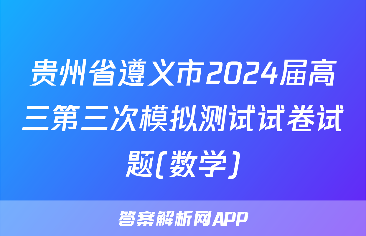 贵州省遵义市2024届高三第三次模拟测试试卷试题(数学)