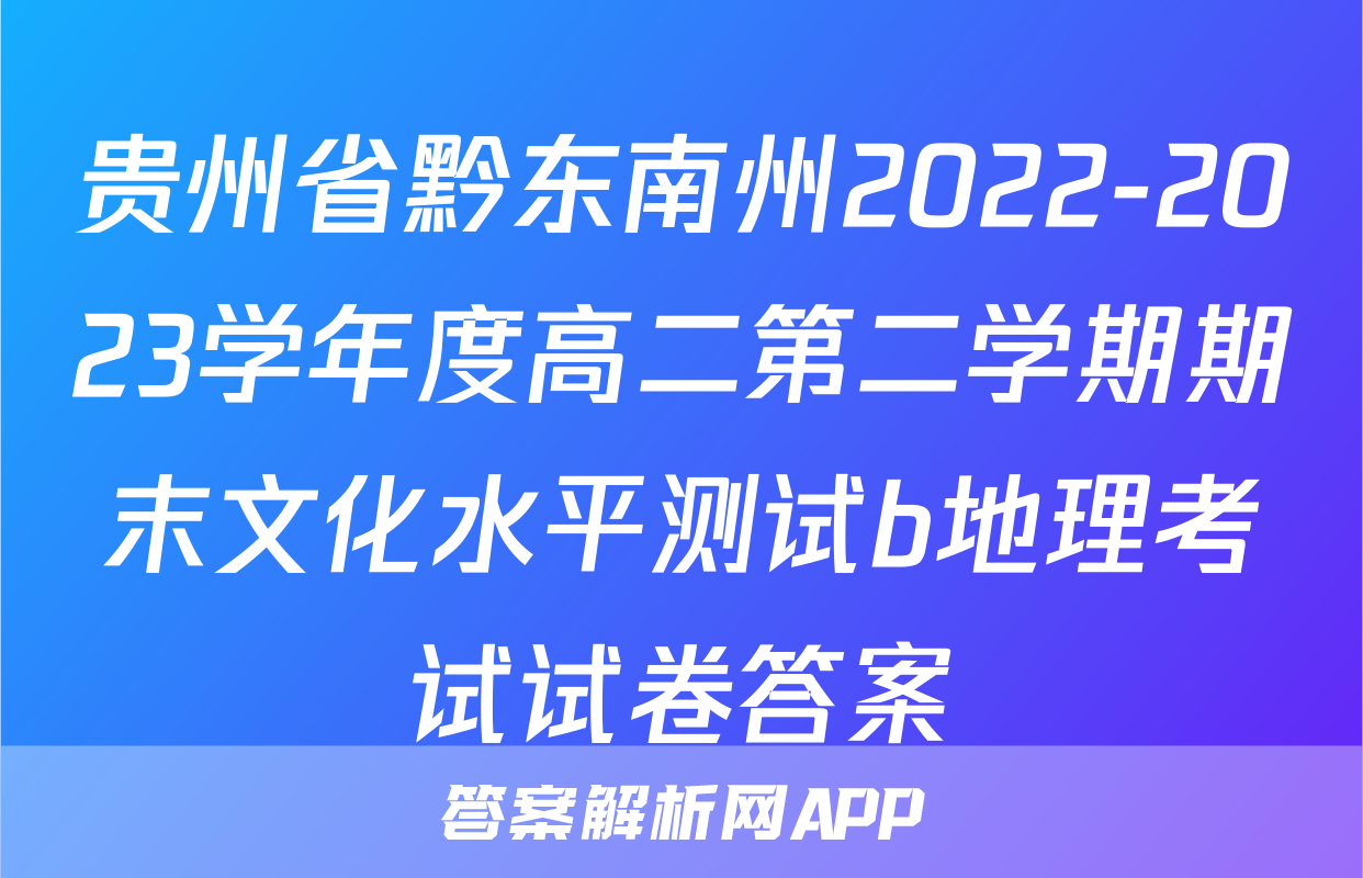 贵州省黔东南州2022-2023学年度高二第二学期期末文化水平测试b地理考试试卷答案