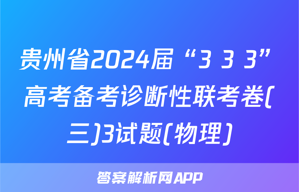 贵州省2024届“3+3+3”高考备考诊断性联考卷(三)3试题(物理)