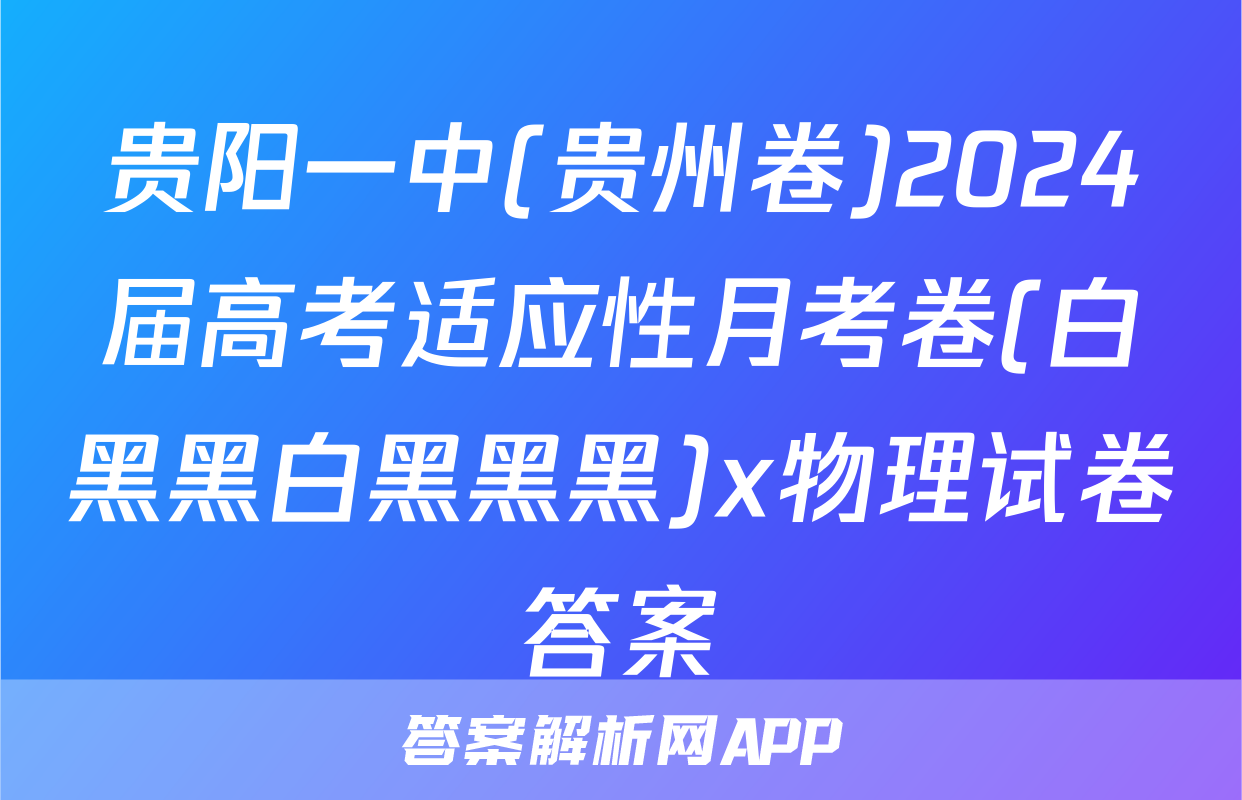 贵阳一中(贵州卷)2024届高考适应性月考卷(白黑黑白黑黑黑)x物理试卷答案