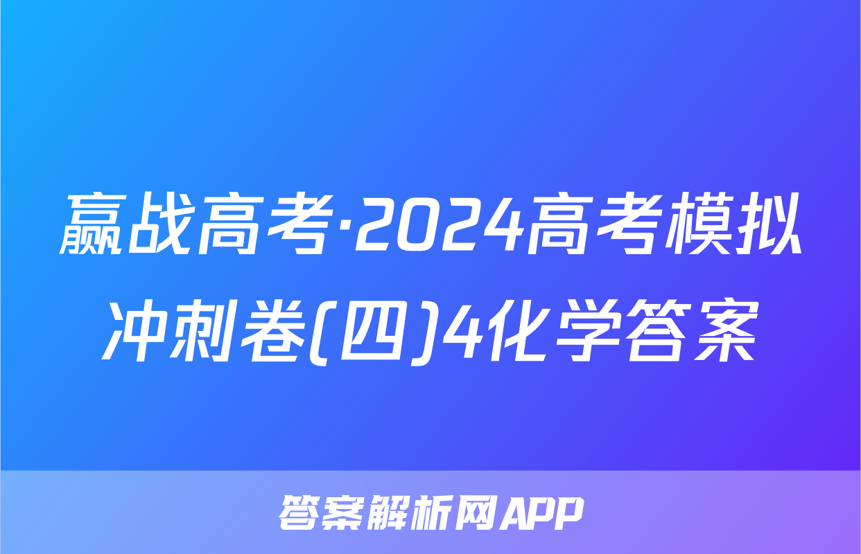 赢战高考·2024高考模拟冲刺卷(四)4化学答案